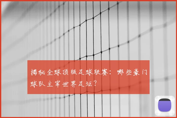 揭秘全球顶级足球联赛：哪些豪门球队主宰世界足坛？