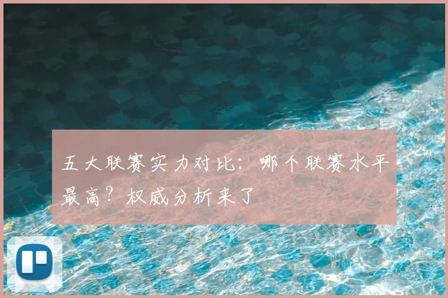 五大联赛实力对比:哪个联赛水平最高?权威分析来了