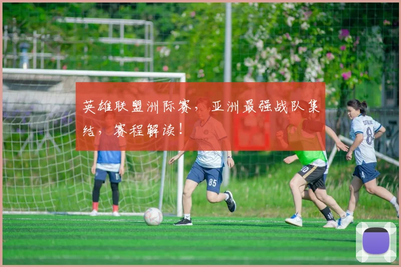 英雄联盟洲际赛,亚洲最强战队集结,赛程解读!