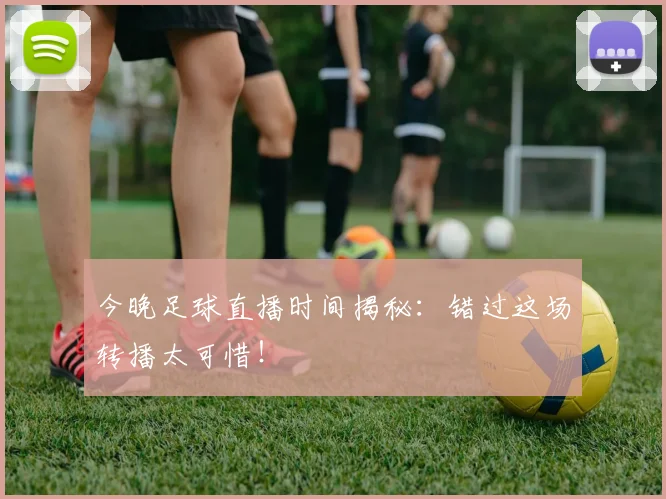 今晚足球直播时间揭秘：错过这场转播太可惜！