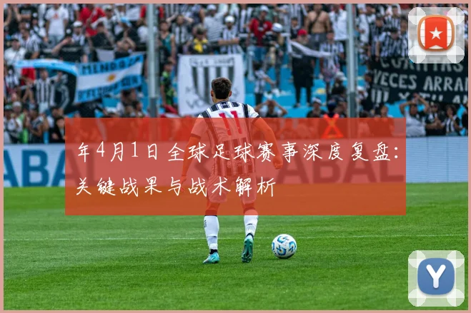 年4月1日全球足球赛事深度复盘:关键战果与战术解析
