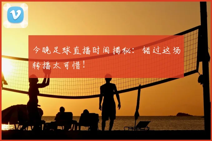 今晚足球直播时间揭秘:错过这场转播太可惜!