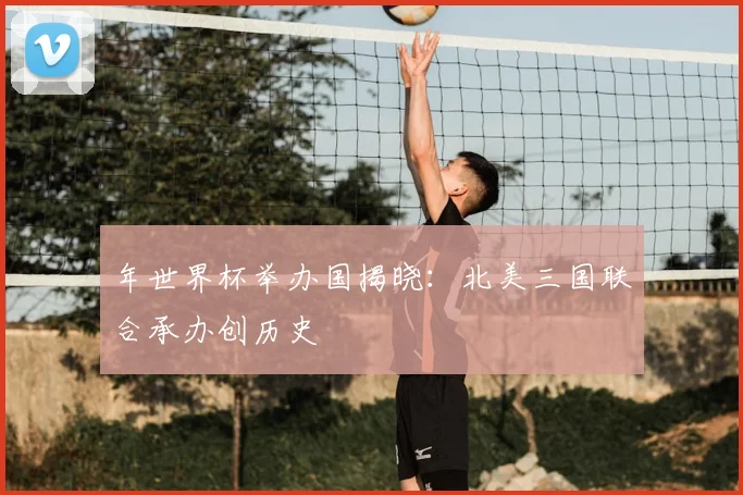 年世界杯举办国揭晓:北美三国联合承办创历史