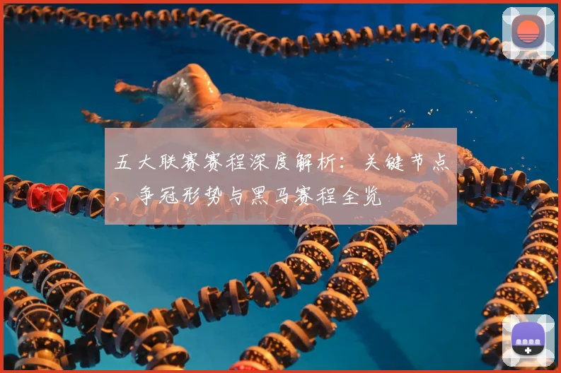 五大联赛赛程深度解析:关键节点、争冠形势与黑马赛程全览