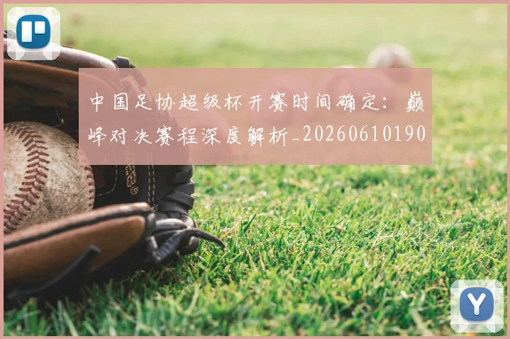 中国足协超级杯开赛时间确定:巅峰对决赛程深度解析_20260610190301