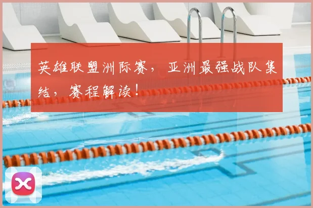 英雄联盟洲际赛，亚洲最强战队集结，赛程解读！